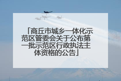 商丘市城乡一体化示范区管委会关于公布第一批示范区行政执法主体资格的公告