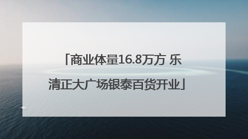 商业体量16.8万方 乐清正大广场银泰百货开业