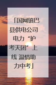 国网镇巴县供电公司 电力“护考天团”上线 温情助力中考