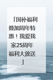 国补福利叠加周年特惠！我爱我家25周年福利大放送
