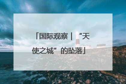 国际观察｜“天使之城”的坠落
