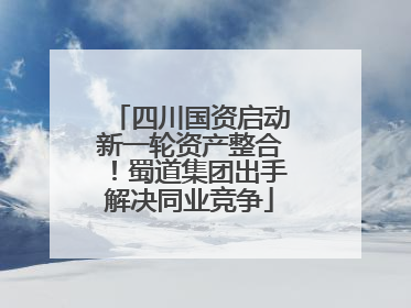 四川国资启动新一轮资产整合！蜀道集团出手解决同业竞争
