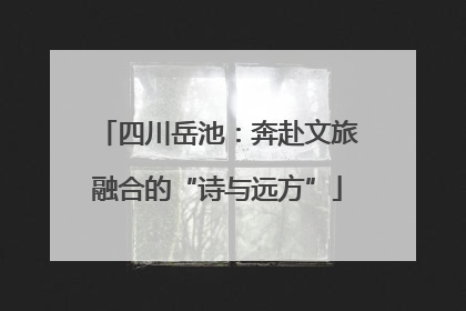 四川岳池：奔赴文旅融合的“诗与远方”