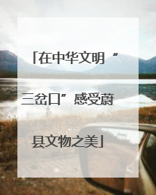 在中华文明“三岔口”感受蔚县文物之美