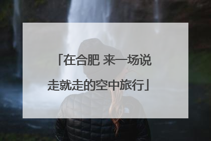 在合肥 来一场说走就走的空中旅行