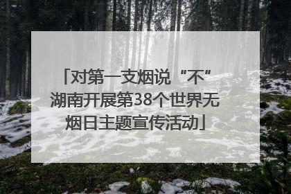 对第一支烟说“不” 湖南开展第38个世界无烟日主题宣传活动