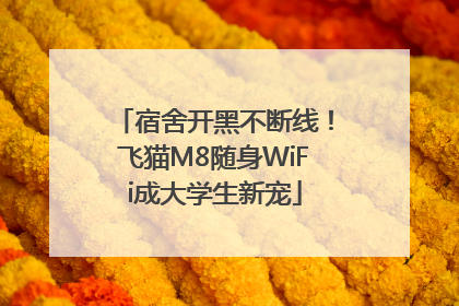宿舍开黑不断线！飞猫M8随身WiFi成大学生新宠