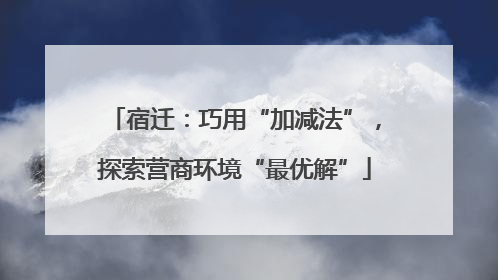 宿迁：巧用“加减法”，探索营商环境“最优解”