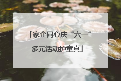 家企同心庆“六一” 多元活动护童真