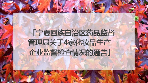 宁夏回族自治区药品监督管理局关于4家化妆品生产企业监督检查情况的通告