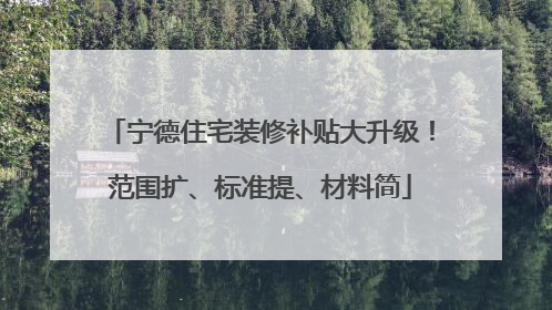宁德住宅装修补贴大升级！范围扩、标准提、材料简