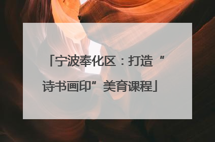 宁波奉化区：打造“诗书画印”美育课程