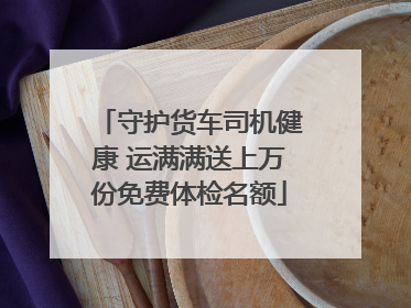守护货车司机健康 运满满送上万份免费体检名额