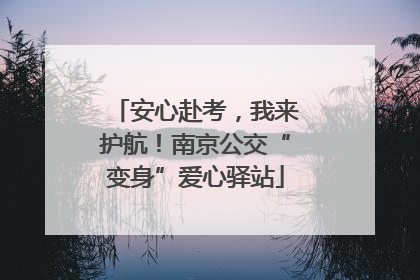 安心赴考，我来护航！南京公交“变身”爱心驿站