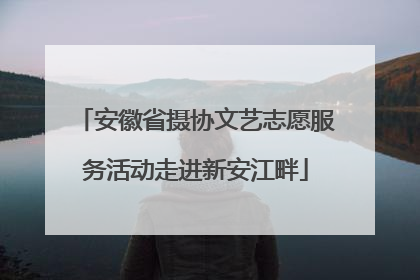 安徽省摄协文艺志愿服务活动走进新安江畔