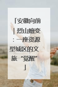 安徽向前｜烈山嬗变：一座资源型城区的文旅“觉醒”