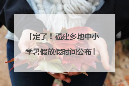 定了！福建多地中小学暑假放假时间公布