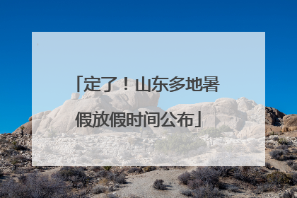 定了！山东多地暑假放假时间公布