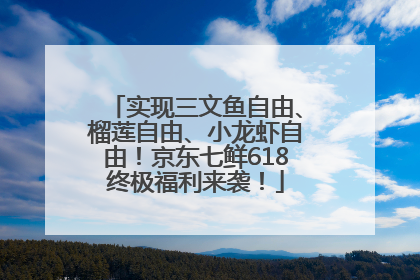 实现三文鱼自由、榴莲自由、小龙虾自由！京东七鲜618终极福利来袭！