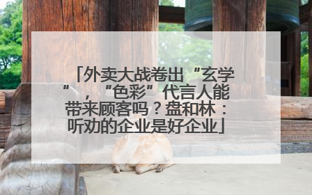 外卖大战卷出“玄学”，“色彩”代言人能带来顾客吗？盘和林：听劝的企业是好企业