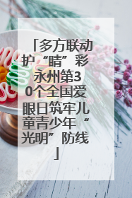 多方联动护“睛”彩 永州第30个全国爱眼日筑牢儿童青少年“光明”防线