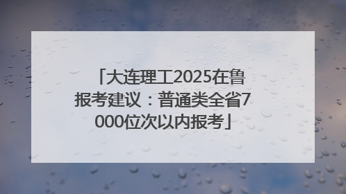 大连理工2025在鲁报考建议：普通类全省7000位次以内报考
