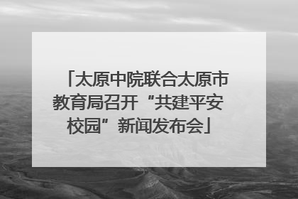太原中院联合太原市教育局召开“共建平安校园”新闻发布会