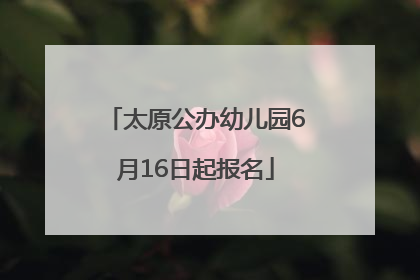 太原公办幼儿园6月16日起报名