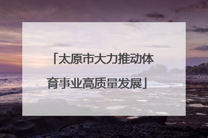 太原市大力推动体育事业高质量发展