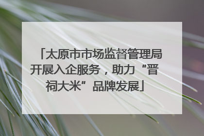 太原市市场监督管理局开展入企服务，助力“晋祠大米”品牌发展