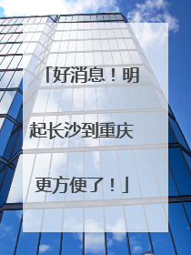 好消息！明起长沙到重庆更方便了！