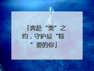奔赴“美”之约，守护最“粽”要的你