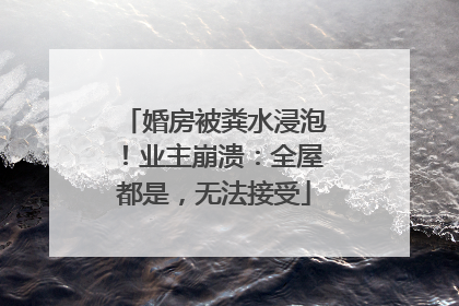 婚房被粪水浸泡！业主崩溃：全屋都是，无法接受