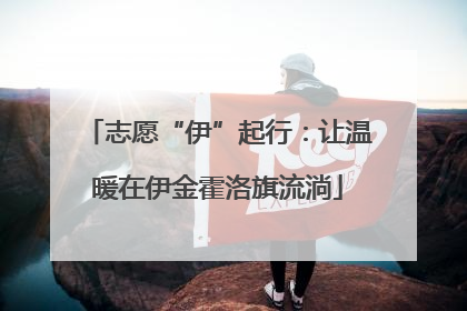 志愿“伊”起行：让温暖在伊金霍洛旗流淌