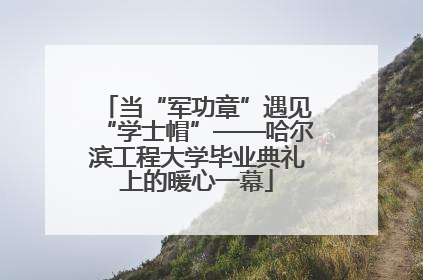 当“军功章”遇见“学士帽”——哈尔滨工程大学毕业典礼上的暖心一幕