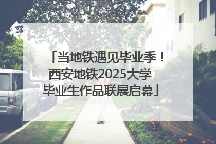 当地铁遇见毕业季！西安地铁2025大学毕业生作品联展启幕