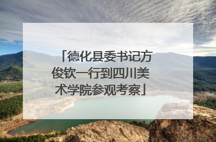 德化县委书记方俊钦一行到四川美术学院参观考察