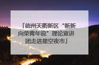 德州天衢新区“新新向荣青年说”理论宣讲团走进星空夜市