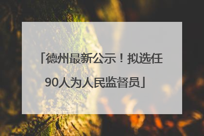 德州最新公示！拟选任90人为人民监督员