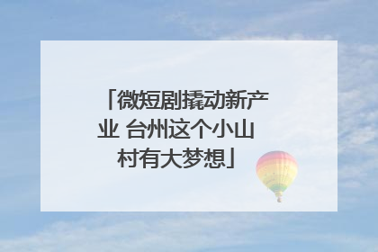 微短剧撬动新产业 台州这个小山村有大梦想