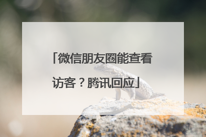 微信朋友圈能查看访客？腾讯回应