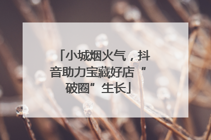 小城烟火气，抖音助力宝藏好店“破圈”生长