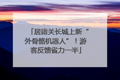 居庸关长城上新“外骨骼机器人”！游客反馈省力一半