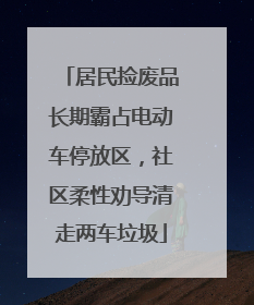 居民捡废品长期霸占电动车停放区，社区柔性劝导清走两车垃圾