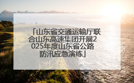 山东省交通运输厅联合山东高速集团开展2025年度山东省公路防汛应急演练
