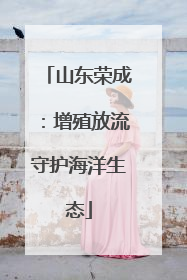 山东荣成：增殖放流守护海洋生态