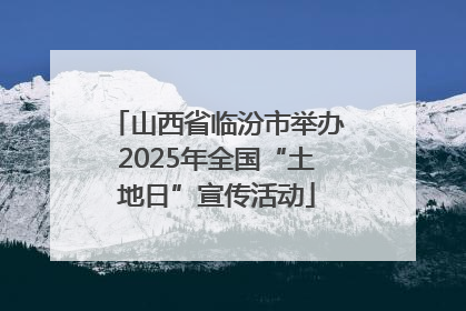 山西省临汾市举办2025年全国“土地日”宣传活动