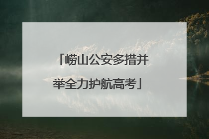 崂山公安多措并举全力护航高考