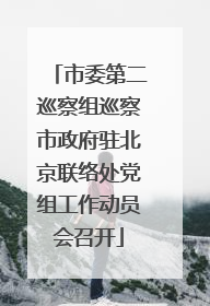 市委第二巡察组巡察市政府驻北京联络处党组工作动员会召开