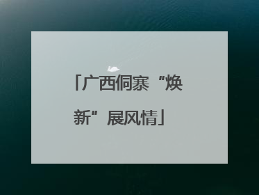 广西侗寨“焕新”展风情